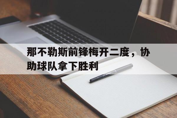 包含那不勒斯前锋梅开二度，协助球队拿下胜利的词条
