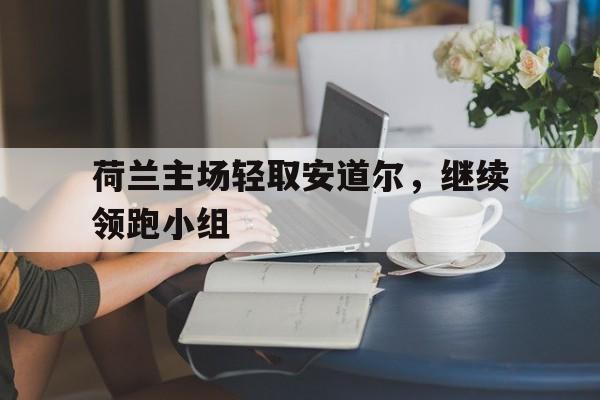 包含荷兰主场轻取安道尔，继续领跑小组的词条